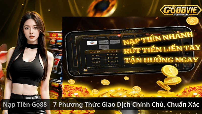 Nạp Tiền Go88 – 7 Phương Thức Giao Dịch Chính Chủ, Chuẩn Xác