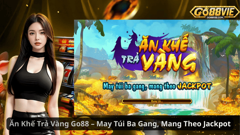 Ăn Khế Trả Vàng Go88 – May Túi Ba Gang, Mang Theo Jackpot